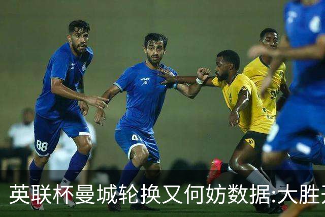 英联杯曼城轮换又何妨?数据:大胜开启卫冕征程